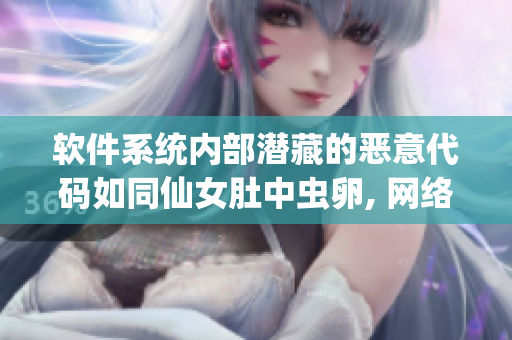 軟件系統(tǒng)內部潛藏的惡意代碼如同仙女肚中蟲卵, 網絡安全專家警示