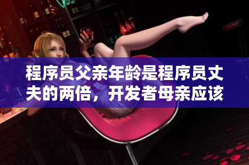 程序員父親年齡是程序員丈夫的兩倍，開(kāi)發(fā)者母親應(yīng)該如何引導(dǎo)子女？