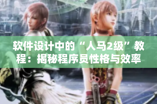 軟件設(shè)計(jì)中的“人馬2級”教程：揭秘程序員性格與效率的關(guān)聯(lián)