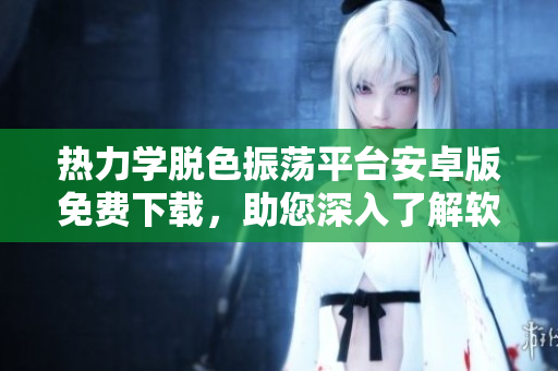 熱力學(xué)脫色振蕩平臺(tái)安卓版免費(fèi)下載，助您深入了解軟件開發(fā)技術(shù)