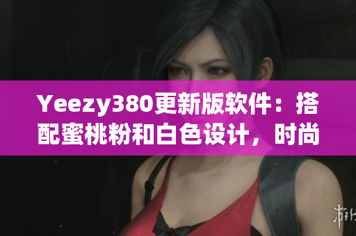 Yeezy380更新版軟件：搭配蜜桃粉和白色設(shè)計，時尚與功能并存