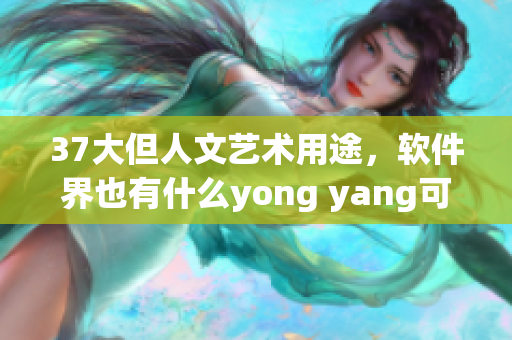 37大但人文藝術(shù)用途，軟件界也有什么yong yang可以發(fā)現(xiàn)？