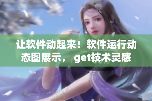 讓軟件動(dòng)起來(lái)！軟件運(yùn)行動(dòng)態(tài)圖展示， get技術(shù)靈感