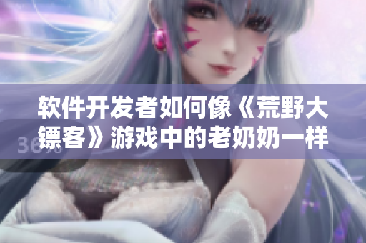 軟件開發(fā)者如何像《荒野大鏢客》游戲中的老奶奶一樣堅毅不拔？