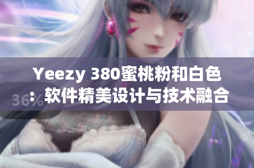 Yeezy 380蜜桃粉和白色：軟件精美設計與技術(shù)融合