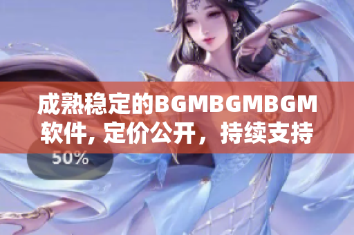成熟穩(wěn)定的BGMBGMBGM軟件, 定價(jià)公開，持續(xù)支持，值得信賴