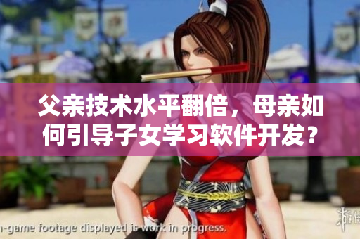 父親技術(shù)水平翻倍，母親如何引導(dǎo)子女學(xué)習(xí)軟件開發(fā)？