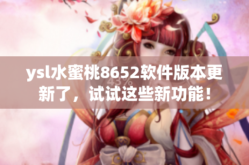 ysl水蜜桃8652軟件版本更新了，試試這些新功能！