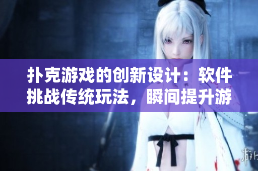撲克游戲的創(chuàng)新設(shè)計(jì)：軟件挑戰(zhàn)傳統(tǒng)玩法，瞬間提升游戲體驗(yàn)