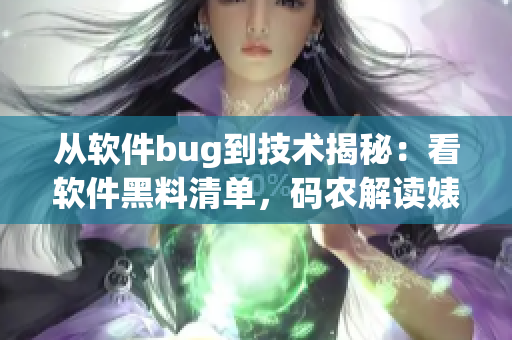 從軟件bug到技術揭秘：看軟件黑料清單，碼農(nóng)解讀婊子吃瓜神奇轉(zhuǎn)變