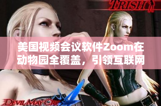 美國視頻會議軟件Zoom在動物園全覆蓋，引領(lǐng)互聯(lián)網(wǎng)在線直播新潮流