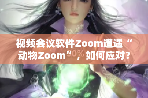 視頻會(huì)議軟件Zoom遭遇“動(dòng)物Zoom”，如何應(yīng)對？