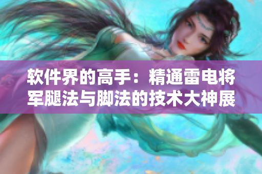 軟件界的高手：精通雷電將軍腿法與腳法的技術(shù)大神展示，細致解析圖文并茂