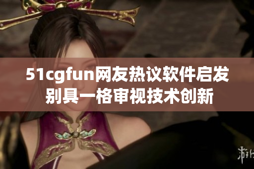 51cgfun網(wǎng)友熱議軟件啟發(fā) 別具一格審視技術創(chuàng)新