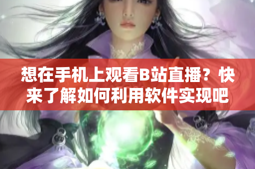 想在手機上觀看B站直播？快來了解如何利用軟件實現(xiàn)吧！