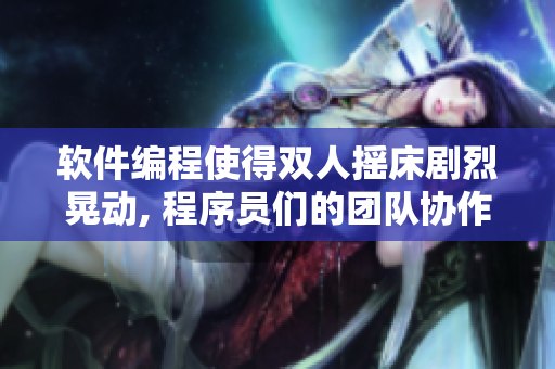 軟件編程使得雙人搖床劇烈晃動(dòng), 程序員們的團(tuán)隊(duì)協(xié)作達(dá)到新高度