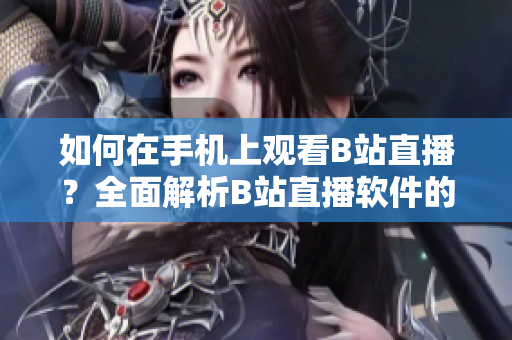 如何在手機(jī)上觀看B站直播？全面解析B站直播軟件的使用方法