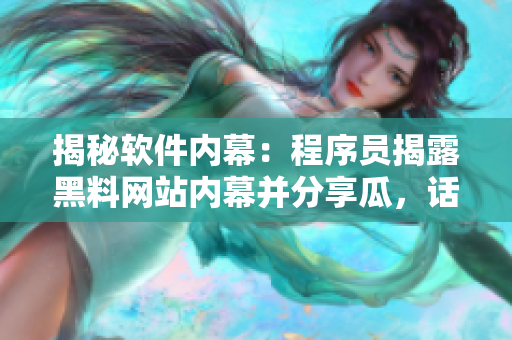揭秘軟件內(nèi)幕：程序員揭露黑料網(wǎng)站內(nèi)幕并分享瓜，話(huà)題引爆網(wǎng)絡(luò)熱議