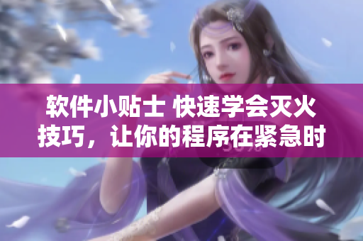 軟件小貼士 快速學(xué)會滅火技巧，讓你的程序在緊急時刻安全無憂