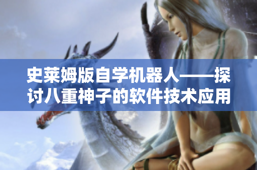 史萊姆版自學(xué)機器人——探討八重神子的軟件技術(shù)應(yīng)用