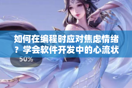 如何在編程時應(yīng)對焦慮情緒？學(xué)會軟件開發(fā)中的心流狀態(tài)管理