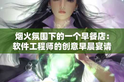 煙火氛圍下的一個早餐店：軟件工程師的創(chuàng)意早晨宴請
