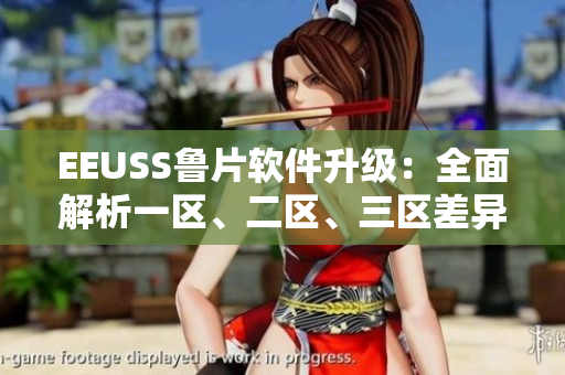 EEUSS魯片軟件升級：全面解析一區(qū)、二區(qū)、三區(qū)差異