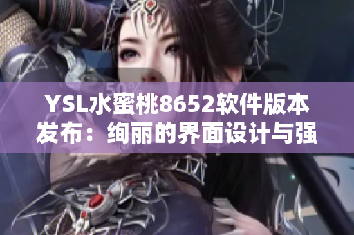 YSL水蜜桃8652軟件版本發(fā)布：絢麗的界面設(shè)計與強(qiáng)大的功能更新