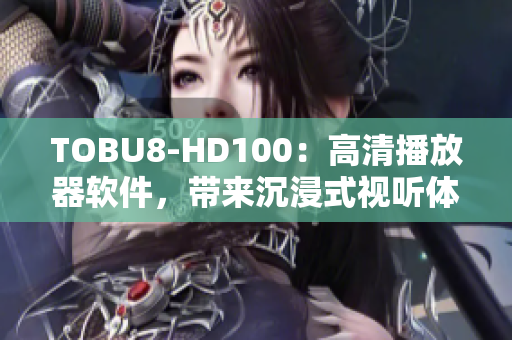 TOBU8-HD100：高清播放器軟件，帶來沉浸式視聽體驗(yàn)