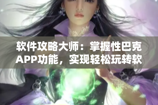 軟件攻略大師：掌握性巴克APP功能，實(shí)現(xiàn)輕松玩轉(zhuǎn)軟件