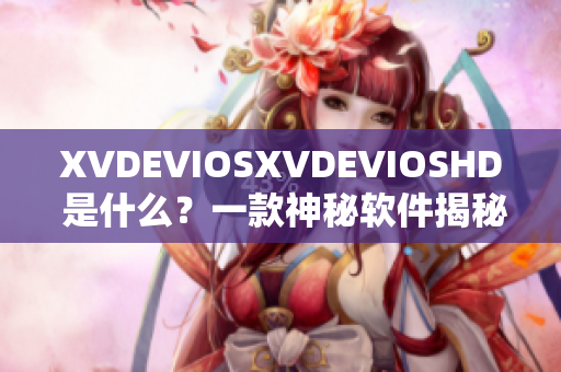 XVDEVIOSXVDEVIOSHD 是什么？一款神秘軟件揭秘