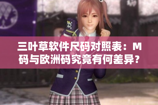 三葉草軟件尺碼對(duì)照表：M碼與歐洲碼究竟有何差異？