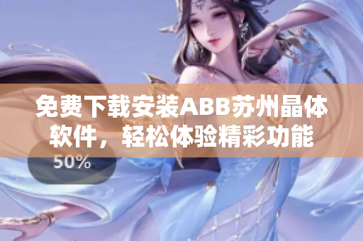 免費(fèi)下載安裝ABB蘇州晶體軟件，輕松體驗精彩功能