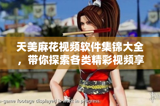 天美麻花視頻軟件集錦大全，帶你探索各類(lèi)精彩視頻享受