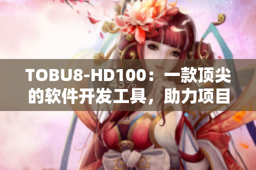 TOBU8-HD100：一款頂尖的軟件開發(fā)工具，助力項目高效完成
