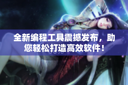 全新編程工具震撼發(fā)布，助您輕松打造高效軟件！