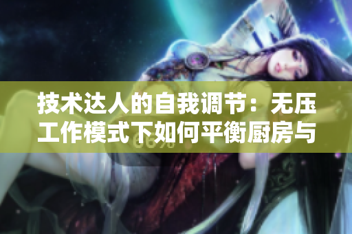 技術(shù)達人的自我調(diào)節(jié)：無壓工作模式下如何平衡廚房與代碼？