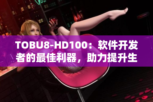 TOBU8-HD100：軟件開發(fā)者的最佳利器，助力提升生產效率