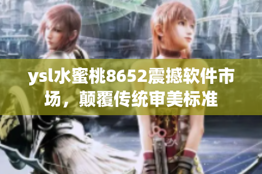 ysl水蜜桃8652震撼軟件市場，顛覆傳統(tǒng)審美標(biāo)準(zhǔn)