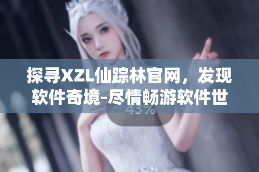 探尋XZL仙蹤林官網(wǎng)，發(fā)現(xiàn)軟件奇境-盡情暢游軟件世界