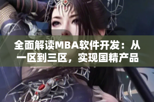 全面解讀MBA軟件開發(fā)：從一區(qū)到三區(qū)，實現(xiàn)國精產(chǎn)品智慧下載