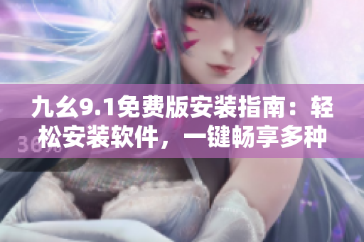 九幺9.1免費(fèi)版安裝指南：輕松安裝軟件，一鍵暢享多種功能