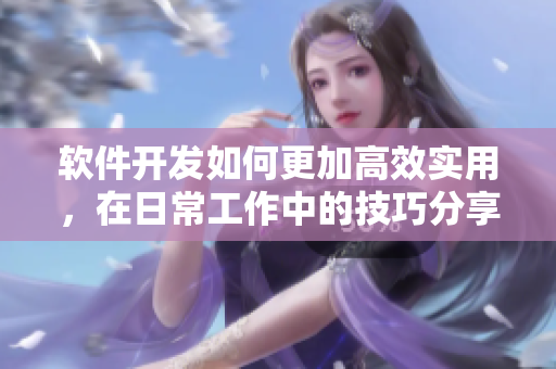 軟件開發(fā)如何更加高效實(shí)用，在日常工作中的技巧分享