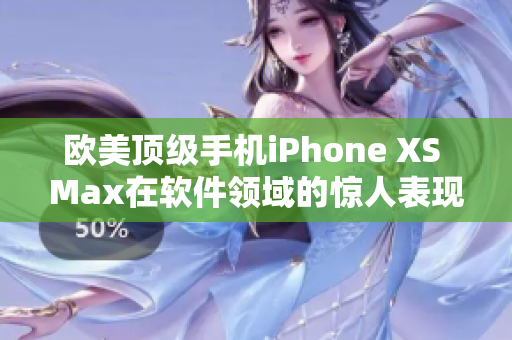 歐美頂級手機iPhone XS Max在軟件領域的驚人表現(xiàn)