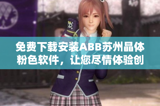 免費(fèi)下載安裝ABB蘇州晶體粉色軟件，讓您盡情體驗(yàn)創(chuàng)新科技