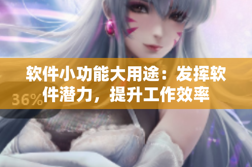 軟件小功能大用途：發(fā)揮軟件潛力，提升工作效率