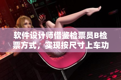 軟件設(shè)計師借鑒檢票員B檢票方式，實現(xiàn)按尺寸上車功能
