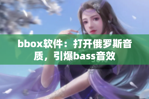 bbox軟件：打開俄羅斯音質(zhì)，引爆bass音效