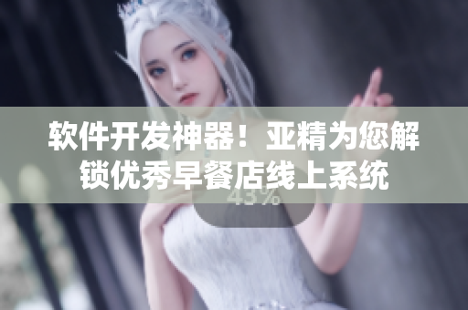 軟件開發(fā)神器！亞精為您解鎖優(yōu)秀早餐店線上系統(tǒng)