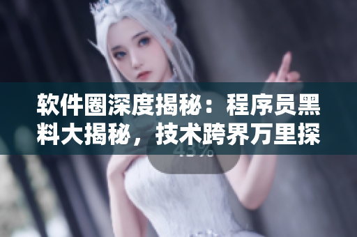 軟件圈深度揭秘：程序員黑料大揭秘，技術(shù)跨界萬里探尋真相